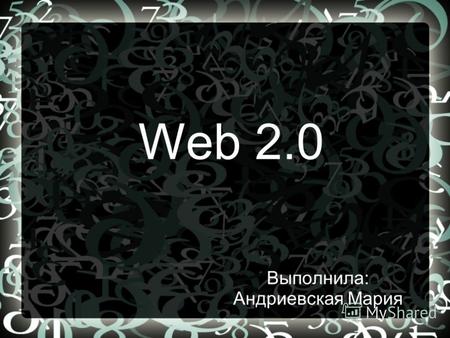 Web 2.0 Выполнила: Андриевская Мария. Web 2.0 (определение Тима ОРейли) методика проектирования систем, которые путём учета сетевых взаимодействий становятся.