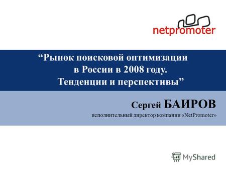 Исполнительный директор компании «NetPromoter» Сергей БАИРОВ Рынок поисковой оптимизации в России в 2008 году. Тенденции и перспективы.