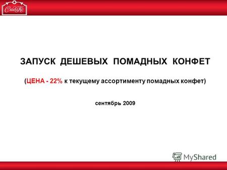 ЗАПУСК ДЕШЕВЫХ ПОМАДНЫХ КОНФЕТ (ЦЕНА - 22% к текущему ассортименту помадных конфет) сентябрь 2009.