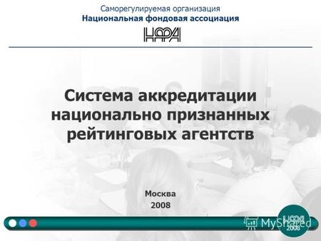 2008 Система аккредитации национально признанных рейтинговых агентств Москва 2008 Саморегулируемая организация Национальная фондовая ассоциация.