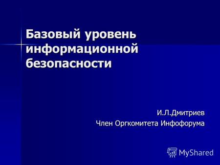 Базовый уровень информационной безопасности И.Л.Дмитриев Член Оргкомитета Инфофорума.