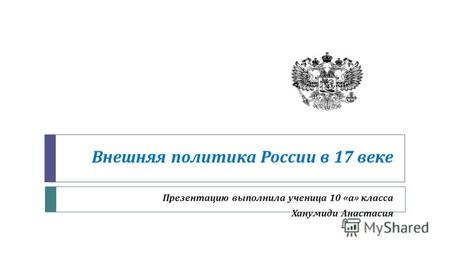 Внешняя политика России в 17 веке Презентацию выполнила ученица 10 « а » класса Ханумиди Анастасия.