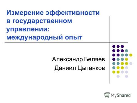 Измерение эффективности в государственном управлении: международный опыт Александр Беляев Даниил Цыганков.