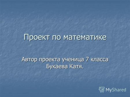 Проект по математике Автор проекта ученица 7 класса Букаева Катя.