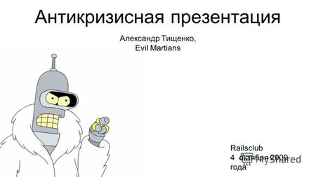Антикризисная презентация Александр Тищенко, Evil Martians Railsclub 4 октября 2009 года.