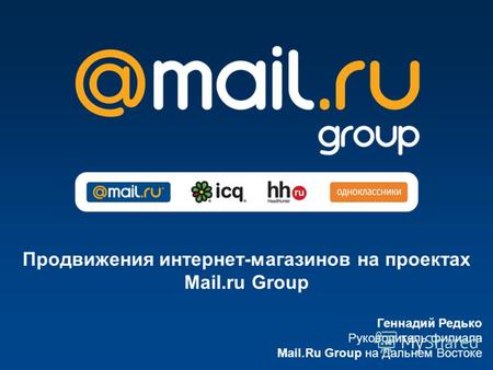 Геннадий Редько Руководитель филиала Mail.Ru Group на Дальнем Востоке Продвижения интернет-магазинов на проектах Mail.ru Group.