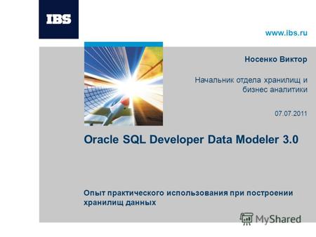 Www.ibs.ru Oracle SQL Developer Data Modeler 3.0 Опыт практического использования при построении хранилищ данных Носенко Виктор Начальник отдела хранилищ.