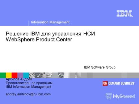 ® Information Management © 2006 IBM Corporation IBM Software Group Решение IBM для управления НСИ WebSphere Product Center Архипов Андрей Представитель.