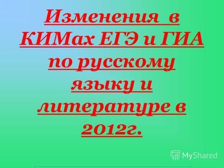 Изменения в КИМах ЕГЭ и ГИА по русскому языку и литературе в 2012г.