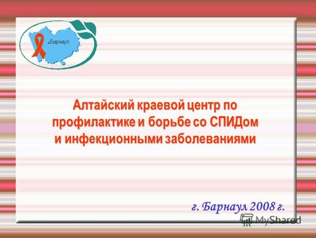 Алтайский краевой центр по профилактике и борьбе со СПИДом и инфекционными заболеваниями г. Барнаул 2008 г.