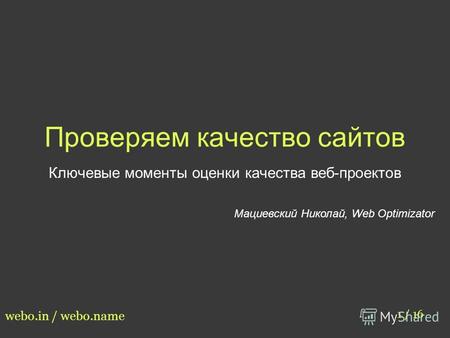 Проверяем качество сайтов Ключевые моменты оценки качества веб-проектов Мациевский Николай, Web Optimizator 1 / 16 webo.in / webo.name.