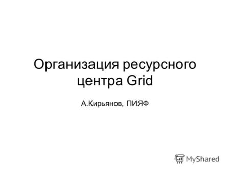 Организация ресурсного центра Grid А.Кирьянов, ПИЯФ.