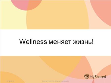 Wellness меняет жизнь! 2012-09-18Copyright ©2011 by Oriflame Cosmetics SA1.