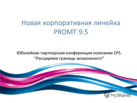 Новая корпоративная линейка PROMT 9.5 Юбилейная партнерская конференция компании CPS. Расширяем границы возможного!