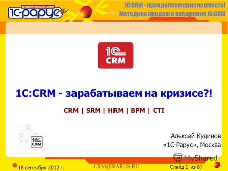 1C:CRM - преодолеем кризис вместе! Методика продаж и внедрения 1С:CRM Слайд 1 из 87 CRM@RARUS.RU 18 сентября 2012 г. 1C:CRM - зарабатываем на кризисе?!