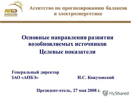 Генеральный директор ЗАО «АПБЭ» И.С. Кожуховский Президент-отель, 27 мая 2008 г. Агентство по прогнозированию балансов в электроэнергетике Основные направления.