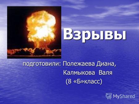 Взрывы Взрывы подготовили: Полежаева Диана, Калмыкова Валя Калмыкова Валя (8 «Б»класс) (8 «Б»класс)