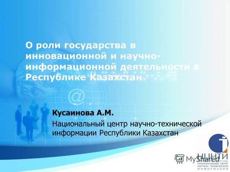 О роли государства в инновационной и научно- информационной деятельности в Республике Казахстан Кусаинова А.М. Национальный центр научно-технической информации.