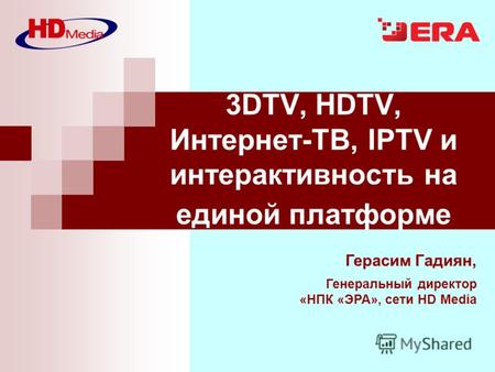 Герасим Гадиян, Генеральный директор «НПК «ЭРА», сети HD Media 3DTV, HDTV, Интернет-ТВ, IPTV и интерактивность на единой платформе.