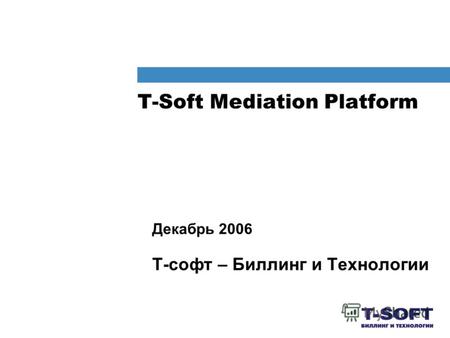 T-Soft Mediation Platform Декабрь 2006 Т-софт – Биллинг и Технологии.