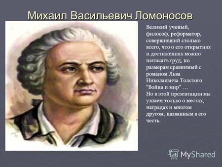 Михаил Васильевич Ломоносов Великий ученый, философ, реформатор, совершивший столько всего, что о его открытиях и достижениях можно написать труд, по размерам.