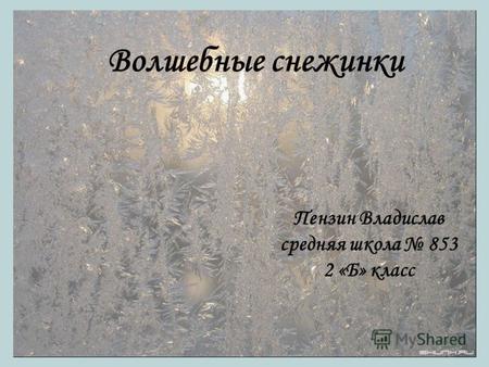 Пензин Владислав средняя школа 853 2 «Б» класс Волшебные снежинки.