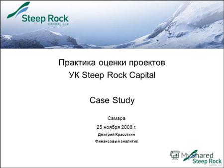 Практика оценки проектов УК Steep Rock Capital Case Study Самара 25 ноября 2008 г. Дмитрий Красоткин Финансовый аналитик.