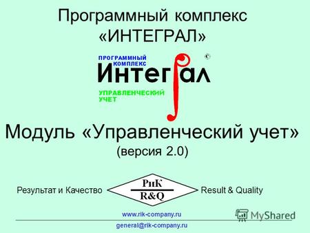 Модуль «Управленческий учет» (версия 2.0) Программный комплекс «ИНТЕГРАЛ» www.rik-company.ru general@rik-company.ru Результат и КачествоResult & Quality.