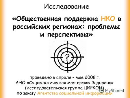 Исследование «Общественная поддержка НКО в российских регионах: проблемы и перспективы» проведено в апреле – мае 2008 г. АНО «Социологическая мастерская.