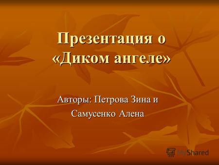 Презентация о «Диком ангеле» Авторы: Петрова Зина и Самусенко Алена.