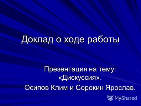 Доклад о ходе работы Презентация на тему: «Дискуссия». Осипов Клим и Сорокин Ярослав.