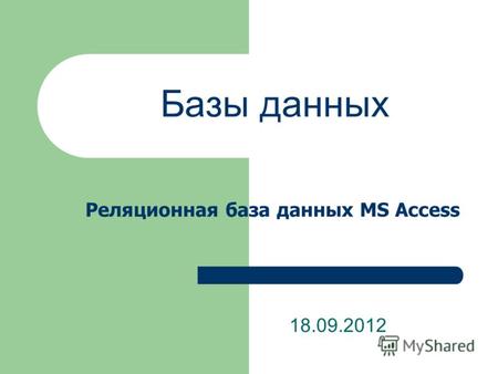 Базы данных 18.09.2012 Реляционная база данных MS Access.