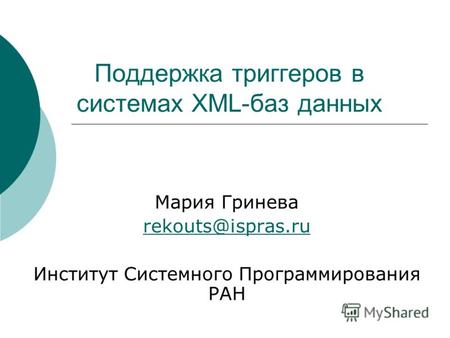 Поддержка триггеров в системах XML-баз данных Мария Гринева rekouts@ispras.ru Институт Системного Программирования РАН.