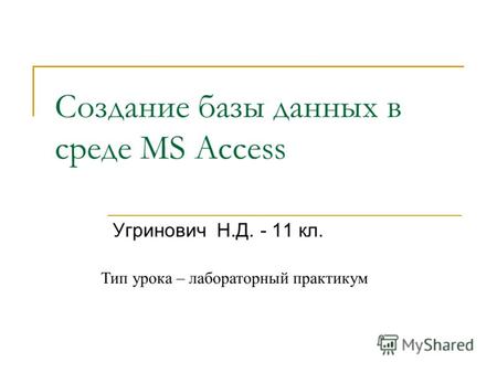 Создание базы данных в среде MS Access Угринович Н.Д. - 11 кл. Тип урока – лабораторный практикум.