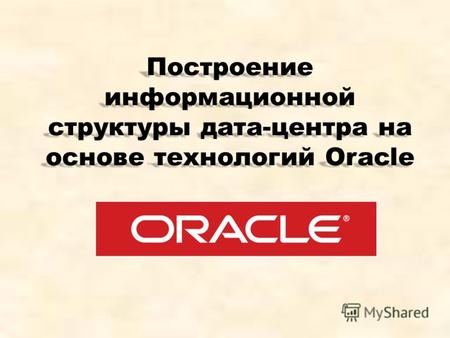 Построение информационной структуры дата-центра на основе технологий Oracle.