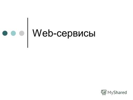 Web-сервисы. Понятие сервиса Сервисы в Web являются наследниками COM-объектов в обычных и распределенных приложениях. COM-объекты предоставляли любому.