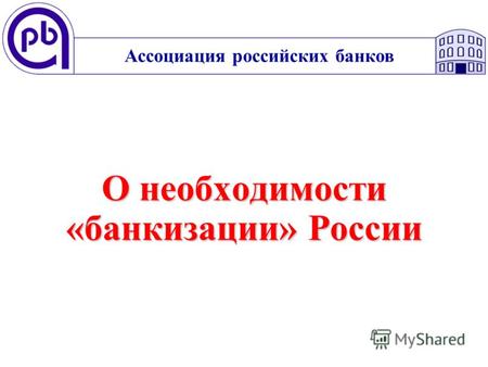 О необходимости «банкизации» России Ассоциация российских банков.
