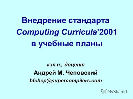 Внедрение стандарта Computing Curricula2001 в учебные планы к.т.н., доцент Андрей М. Чеповский bfchep@supercompilers.com.