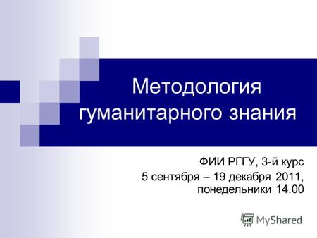 Методология гуманитарного знания ФИИ РГГУ, 3-й курс 5 сентября – 19 декабря 2011, понедельники 14.00.
