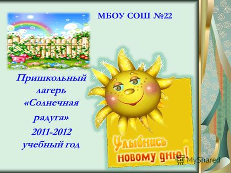 МБОУ СОШ 22 Пришкольный лагерь «Солнечная радуга» 2011-2012 учебный год.