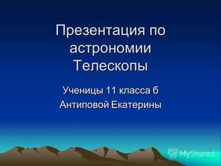 Презентация по астрономии Телескопы Ученицы 11 класса б Антиповой Екатерины.