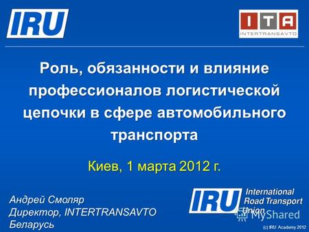 Роль, обязанности и влияние профессионалов логистической цепочки в сфере автомобильного транспорта Киев, 1 марта 2012 г. Андрей Смоляр Директор, INTERTRANSAVTO.