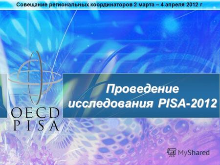 Совещание региональных координаторов 2 марта – 4 апреля 2012 г. Проведение исследования PISA-2012.