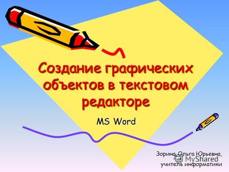 Создание графических объектов в текстовом редакторе MS Word Зорина Ольга Юрьевна, учитель информатики.