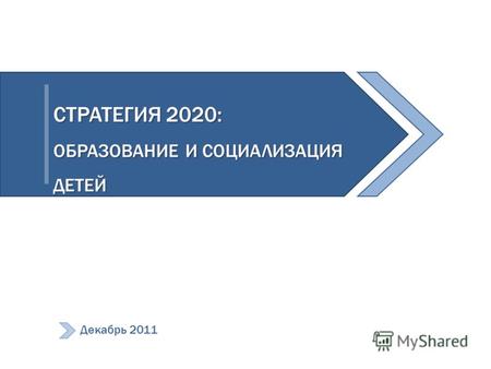СТРАТЕГИЯ 2020: ОБРАЗОВАНИЕ И СОЦИАЛИЗАЦИЯ ДЕТЕЙ Декабрь 2011.
