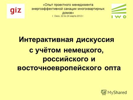 «Опыт проектного менеджмента энергоэффективной санации многоквартирных домов» г. Омск, 22 по 24 марта 2012 г. Интерактивная дискуссия с учётом немецкого,