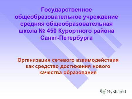 1 Государственное общеобразовательное учреждение средняя общеобразовательная школа 450 Курортного района Санкт-Петербурга Организация сетевого взаимодействия.