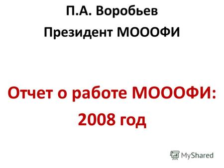 П.А. Воробьев Президент МОООФИ Отчет о работе МОООФИ: 2008 год.