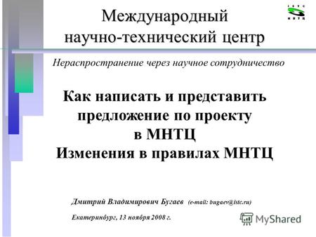 Международный научно-технический центр Дмитрий Владимирович Бугаев (e-mail: bugaev@istc.ru) Екатеринбург, 13 ноября 2008 г. Как написать и представить.