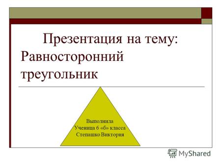 Презентация на тему: Равносторонний треугольник Выполнила Ученица 6 «б» класса Степашко Виктория.